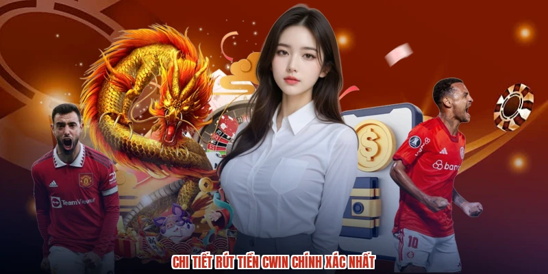 Chi tiết rút tiền CWIN chính xác nhất
