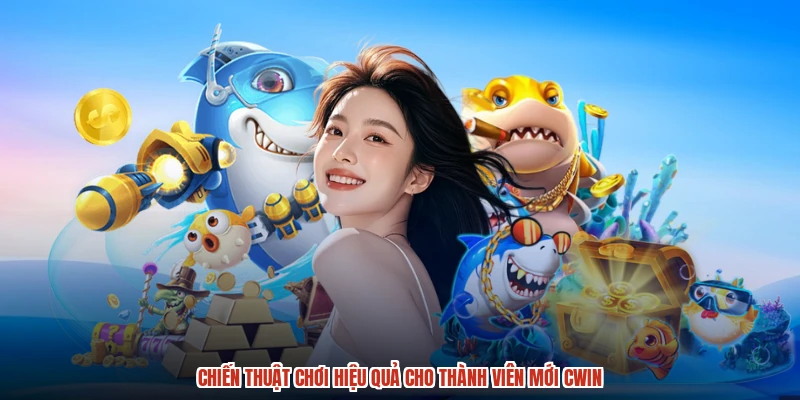 Chiến thuật chơi hiệu quả cho thành viên mới CWIN