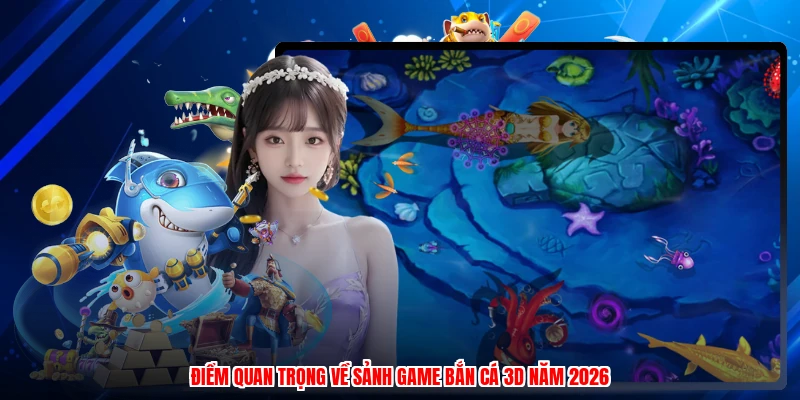 Điểm quan trọng về sảnh game bắn cá 3D năm 2026