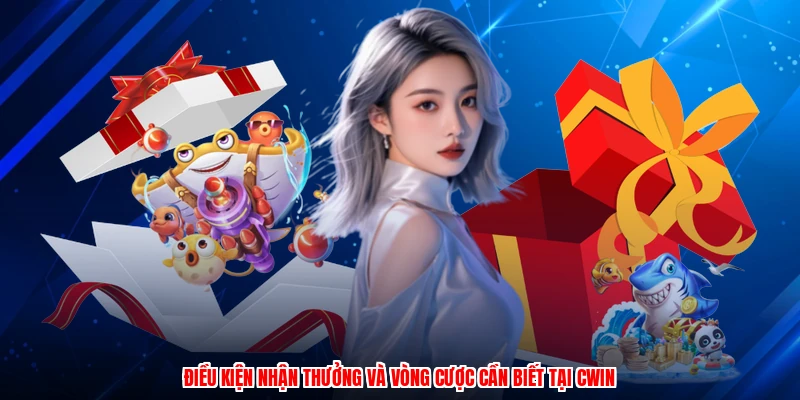 Điều kiện nhận thưởng và vòng cược cần biết tại CWIN