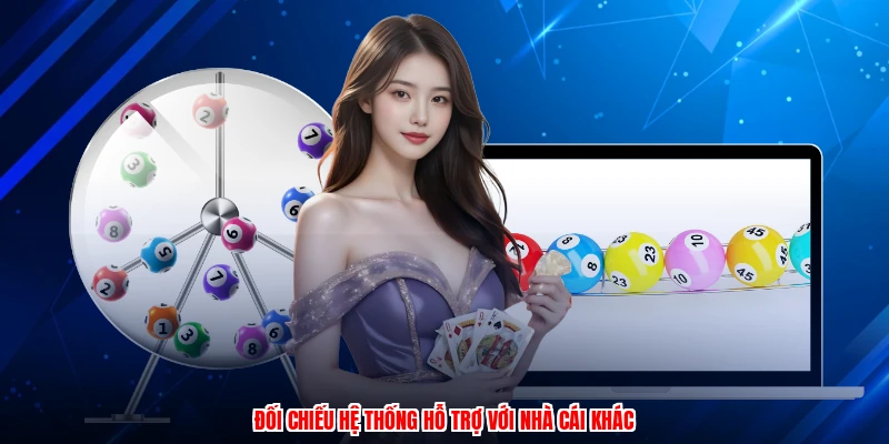 Đối chiếu hệ thống hỗ trợ với nhà cái khác