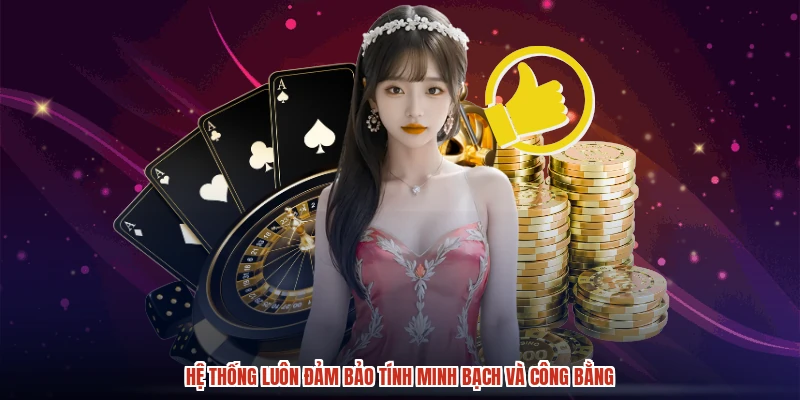 Hệ thống luôn đảm bảo tính minh bạch và công bằng