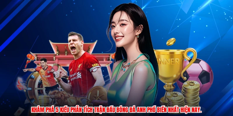 Khám phá 5 kiểu phân tích trận đấu bóng đá Anh phổ biến nhất hiện nay.
