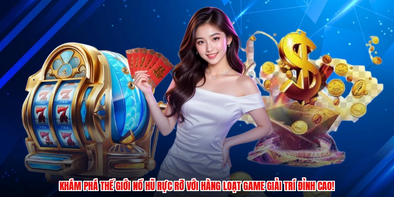 Khám phá thế giới nổ hũ rực rỡ với hàng loạt game giải trí đỉnh cao!