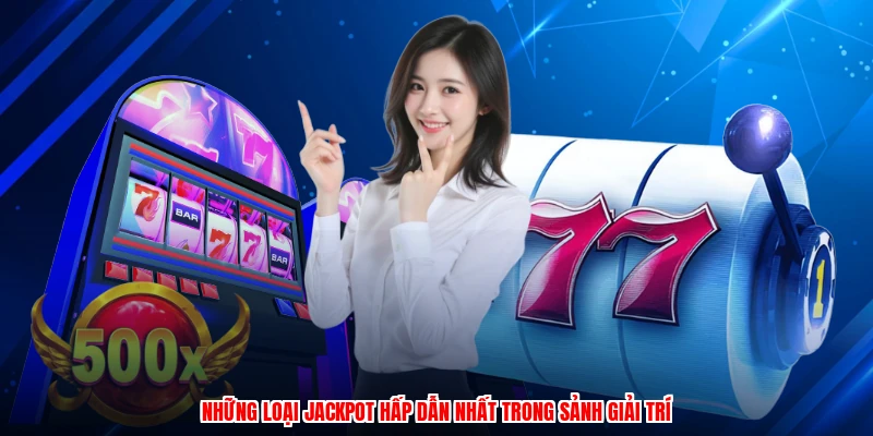 Những loại jackpot hấp dẫn nhất trong sảnh giải trí