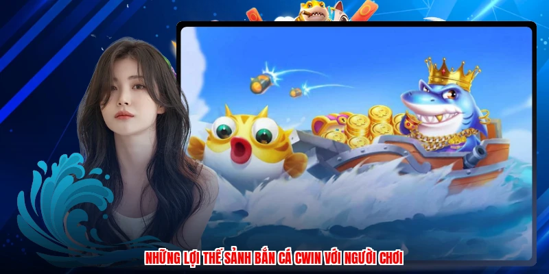 Những lợi thế sảnh bắn cá CWIN với người chơi