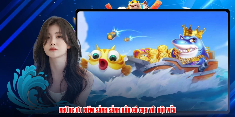 Những ưu điểm sảnh sảnh bắn cá CQ9 với hội viên
