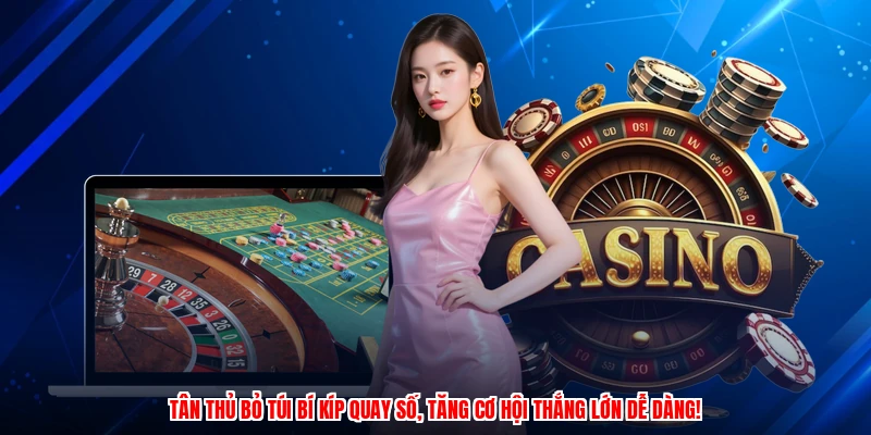 Tân thủ bỏ túi bí kíp quay số, tăng cơ hội thắng lớn dễ dàng!