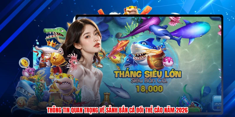 Thông tin quan trọng về sảnh bắn cá đổi thẻ cào năm 2026