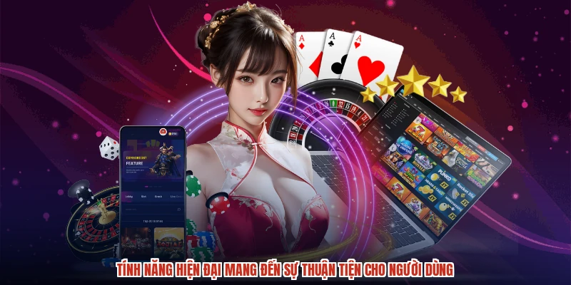 Tính năng hiện đại mang đến sự thuận tiện cho người dùng
