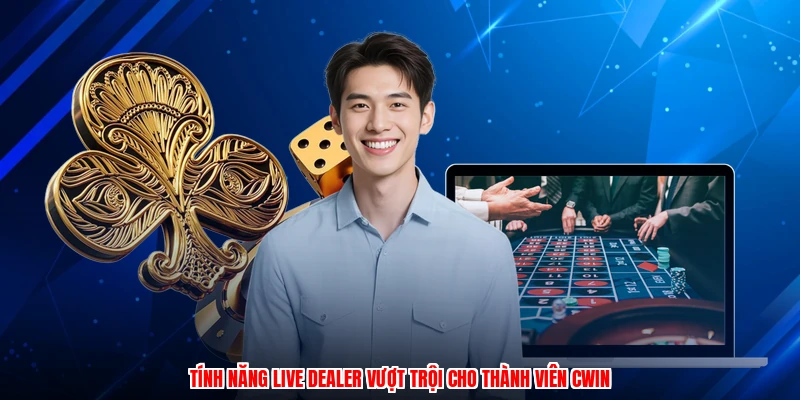 Tính năng live dealer vượt trội cho thành viên CWIN