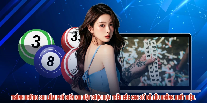 Tránh những sai lầm phổ biến khi đặt cược dựa trên các con số đã lâu không xuất hiện.
